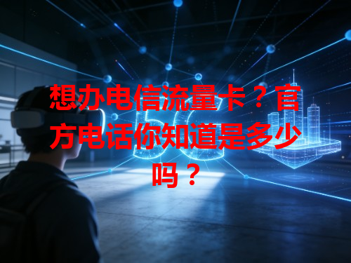 想办电信流量卡？官方电话你知道是多少吗？