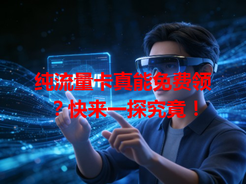 纯流量卡真能免费领？快来一探究竟！