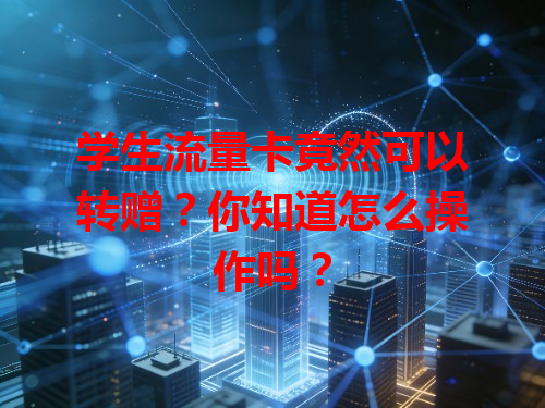 学生流量卡竟然可以转赠？你知道怎么操作吗？