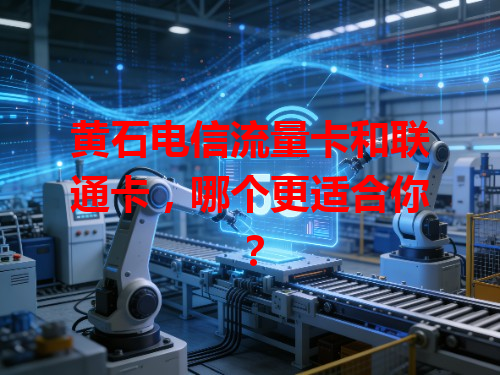 黄石电信流量卡和联通卡，哪个更适合你？