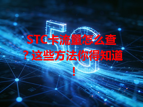 STC卡流量怎么查？这些方法你得知道！