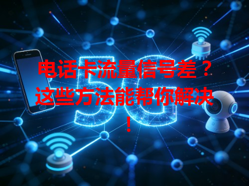 电话卡流量信号差？这些方法能帮你解决！