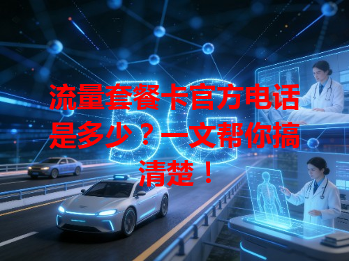 流量套餐卡官方电话是多少？一文帮你搞清楚！