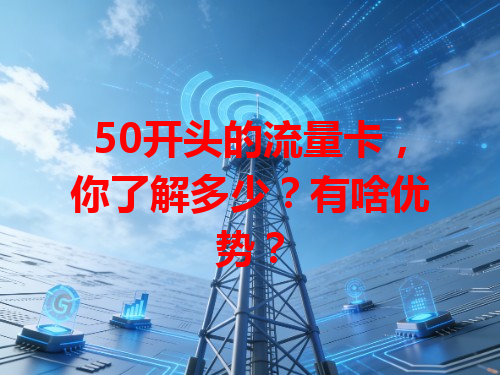 50开头的流量卡，你了解多少？有啥优势？