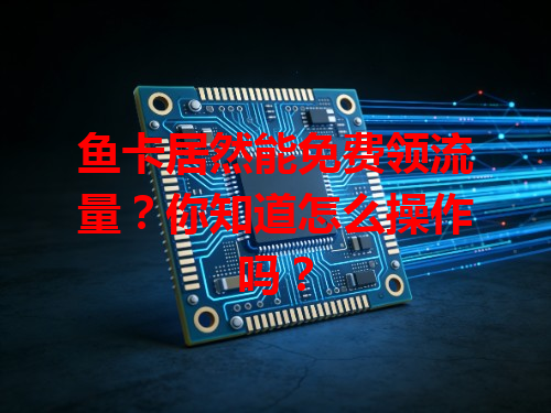 鱼卡居然能免费领流量？你知道怎么操作吗？