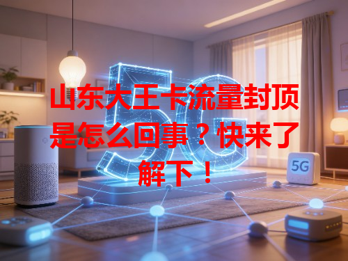 山东大王卡流量封顶是怎么回事？快来了解下！