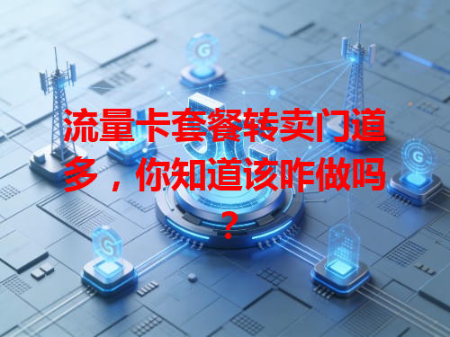 流量卡套餐转卖门道多，你知道该咋做吗？