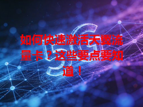如何快速激活天翼流量卡？这些要点要知道！
