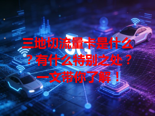 三地切流量卡是什么？有什么特别之处？一文带你了解！