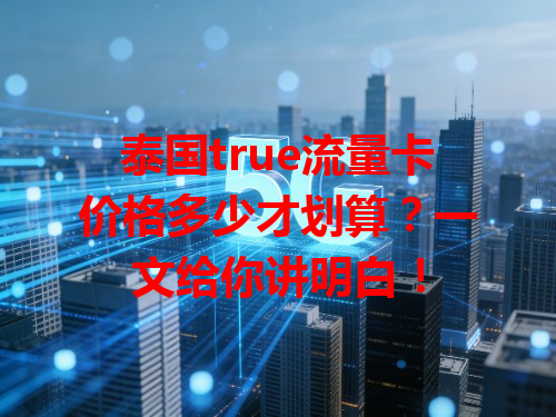 泰国true流量卡价格多少才划算？一文给你讲明白！