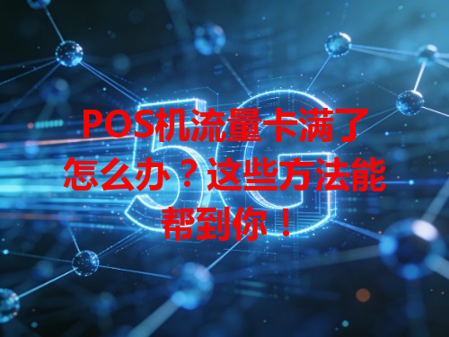 POS机流量卡满了怎么办？这些方法能帮到你！