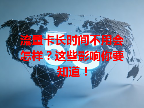 流量卡长时间不用会怎样？这些影响你要知道！