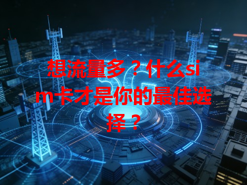 想流量多？什么sim卡才是你的最佳选择？