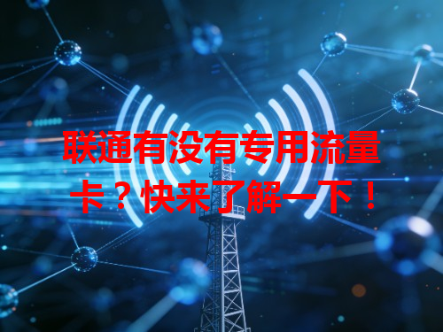 联通有没有专用流量卡？快来了解一下！