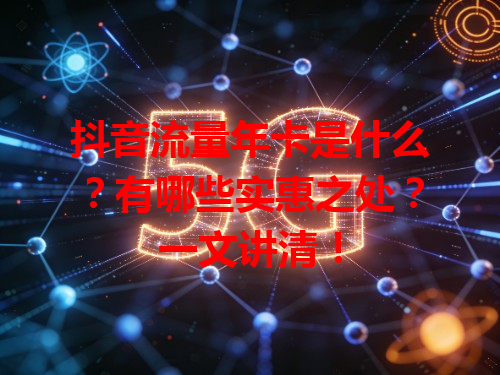 抖音流量年卡是什么？有哪些实惠之处？一文讲清！