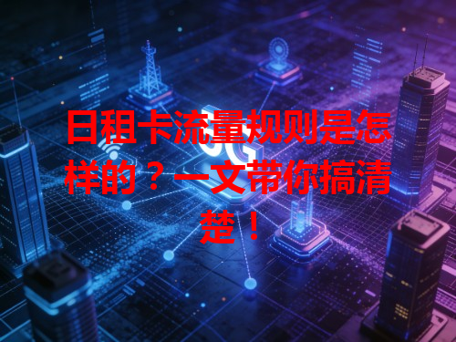 日租卡流量规则是怎样的？一文带你搞清楚！