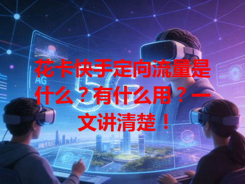 花卡快手定向流量是什么？有什么用？一文讲清楚！