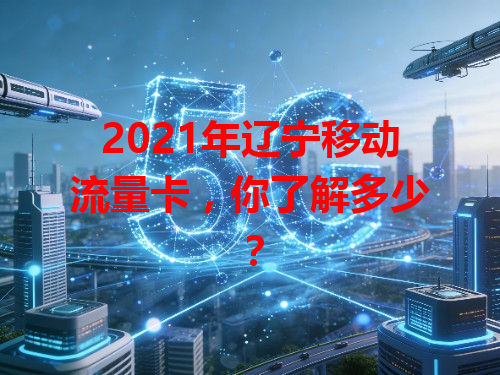 2021年辽宁移动流量卡，你了解多少？