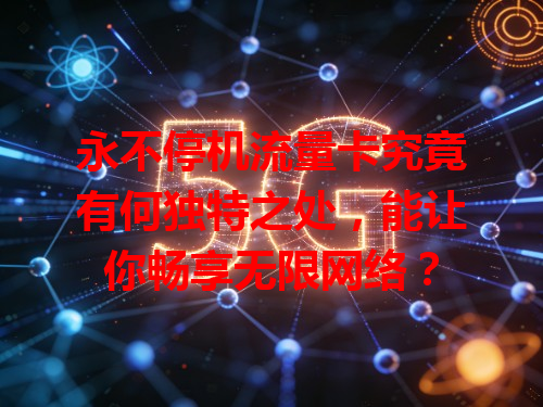 永不停机流量卡究竟有何独特之处，能让你畅享无限网络？