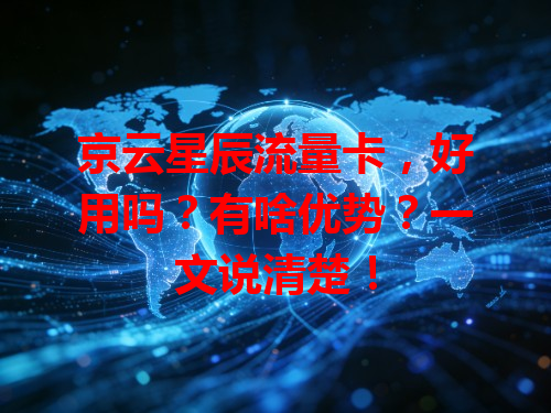 京云星辰流量卡，好用吗？有啥优势？一文说清楚！