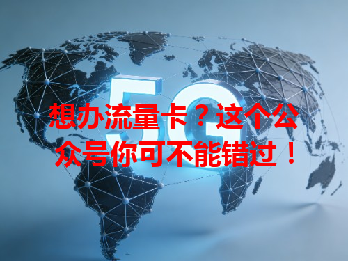 想办流量卡？这个公众号你可不能错过！