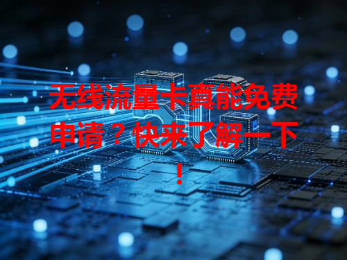 无线流量卡真能免费申请？快来了解一下！