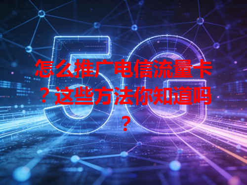 怎么推广电信流量卡？这些方法你知道吗？
