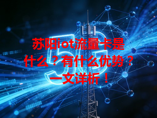 苏阳iot流量卡是什么？有什么优势？一文详析！