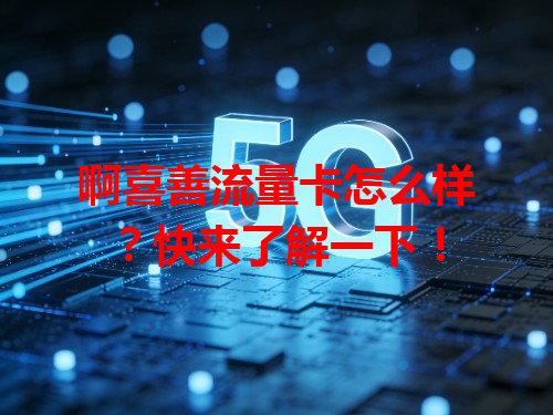 啊喜善流量卡怎么样？快来了解一下！
