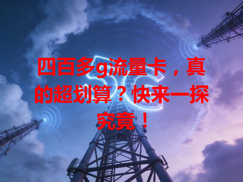 四百多g流量卡，真的超划算？快来一探究竟！
