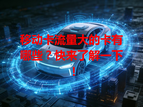 移动卡流量大的卡有哪些？快来了解一下！