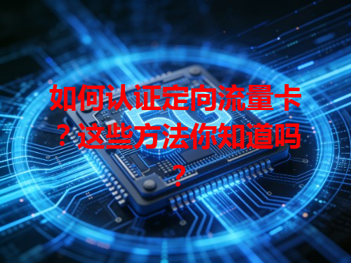 如何认证定向流量卡？这些方法你知道吗？