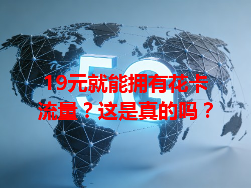 19元就能拥有花卡流量？这是真的吗？