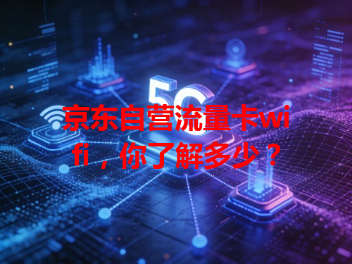 京东自营流量卡wifi，你了解多少？