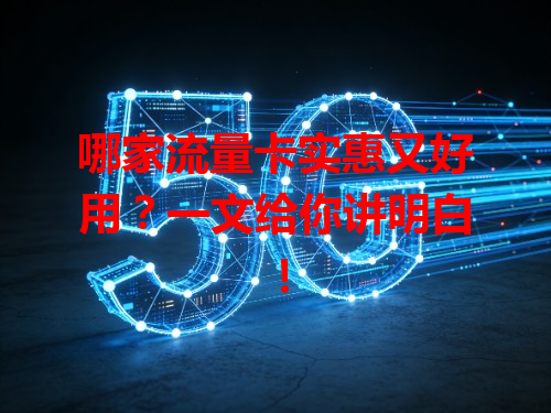 哪家流量卡实惠又好用？一文给你讲明白！