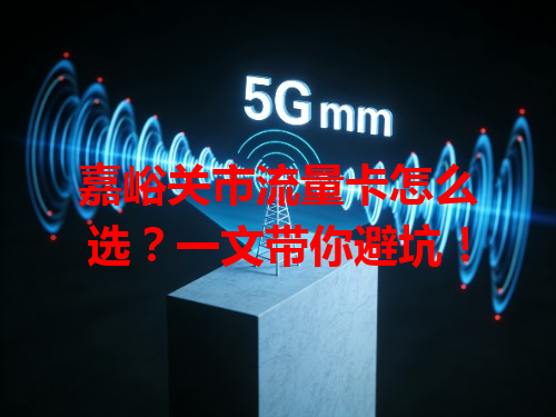 嘉峪关市流量卡怎么选？一文带你避坑！