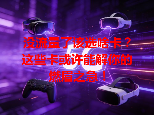 没流量了该选啥卡？这些卡或许能解你的燃眉之急！