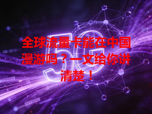 全球流量卡能在中国漫游吗？一文给你讲清楚！