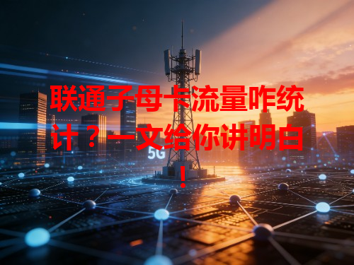 联通子母卡流量咋统计？一文给你讲明白！