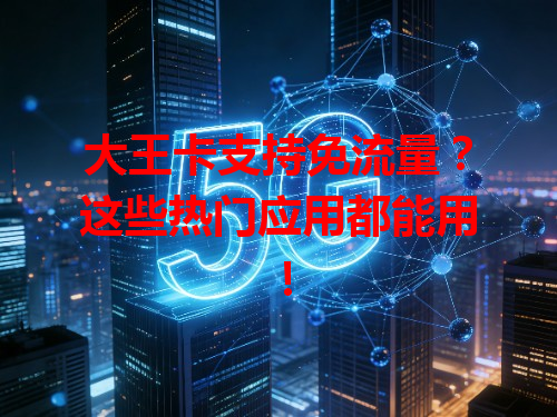 大王卡支持免流量？这些热门应用都能用！