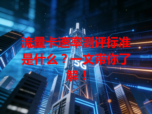 流量卡速率测评标准是什么？一文带你了解！