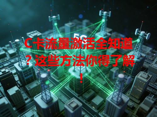 C卡流量激活全知道？这些方法你得了解！