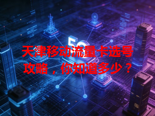 天津移动流量卡选号攻略，你知道多少？