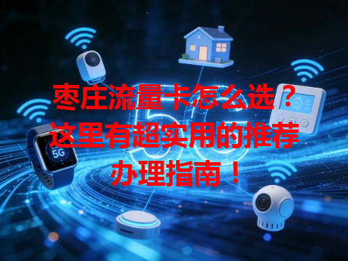 枣庄流量卡怎么选？这里有超实用的推荐办理指南！