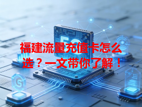 福建流量充值卡怎么选？一文带你了解！