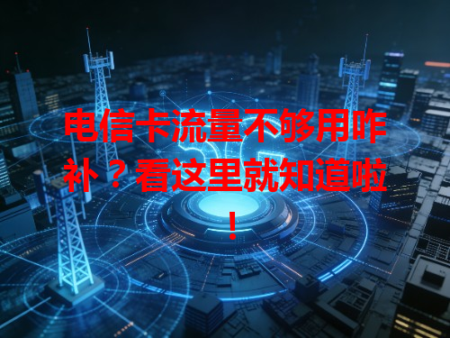 电信卡流量不够用咋补？看这里就知道啦！
