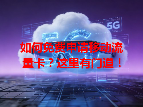 如何免费申请移动流量卡？这里有门道！