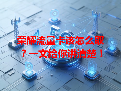 荣耀流量卡该怎么取？一文给你讲清楚！