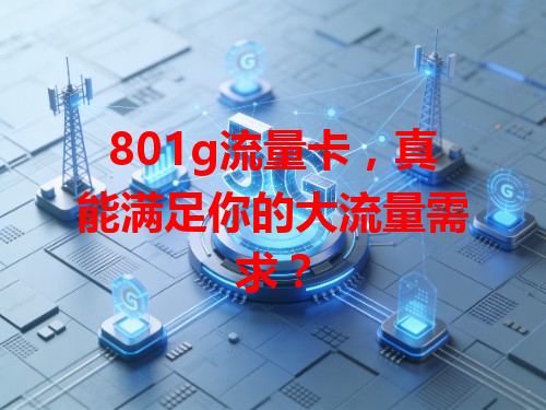 801g流量卡，真能满足你的大流量需求？