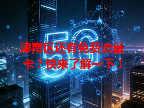 津南区还有免费流量卡？快来了解一下！